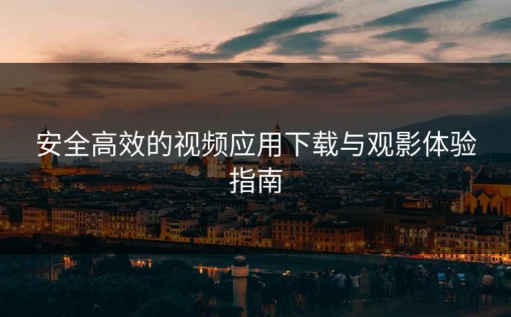 安全高效的视频应用下载与观影体验指南