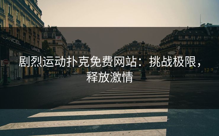 剧烈运动扑克免费网站：挑战极限，释放激情