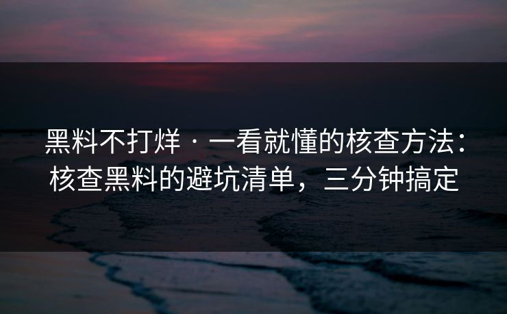 黑料不打烊 · 一看就懂的核查方法:核查黑料的避坑清单,三分钟搞定 黑料不打烊 · 一看就懂的核查方法:核查黑料的避坑清单,三分钟搞定