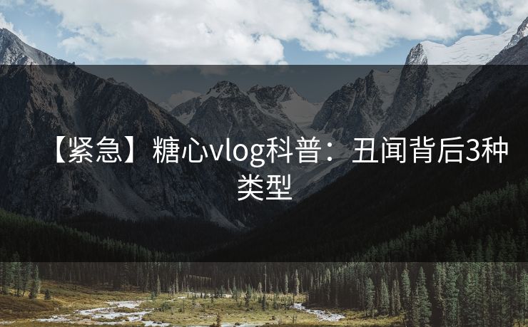 【紧急】糖心vlog科普：丑闻背后3种类型
