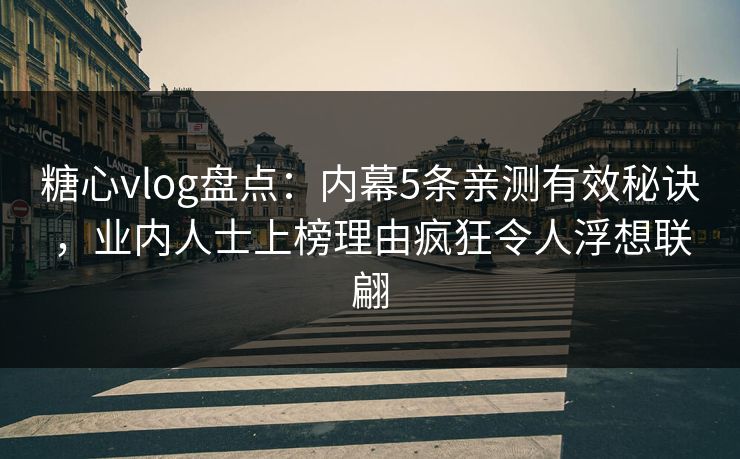 糖心vlog盘点：内幕5条亲测有效秘诀，业内人士上榜理由疯狂令人浮想联翩
