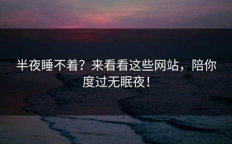 半夜睡不着？来看看这些网站，陪你度过无眠夜！