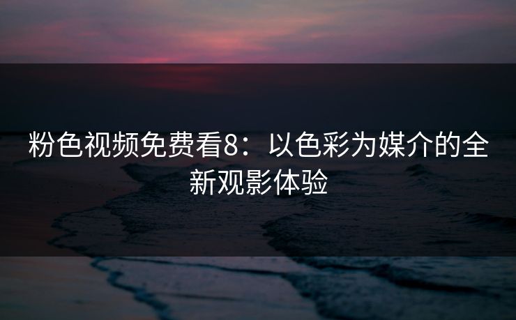粉色视频免费看8：以色彩为媒介的全新观影体验