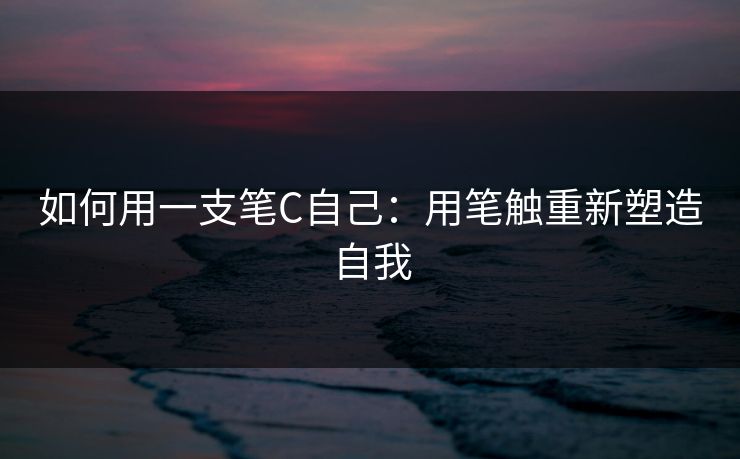 如何用一支笔C自己：用笔触重新塑造自我