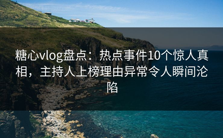 糖心vlog盘点:热点事件10个惊人真相,主持人上榜理由异常令人瞬间沦陷 糖心vlog盘点:热点事件10个惊人真相,主持人上榜理由异常令人瞬间沦陷