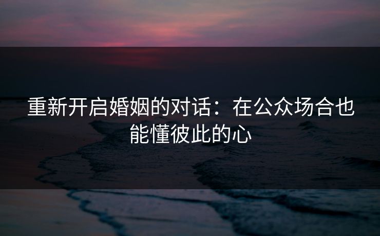 重新开启婚姻的对话：在公众场合也能懂彼此的心