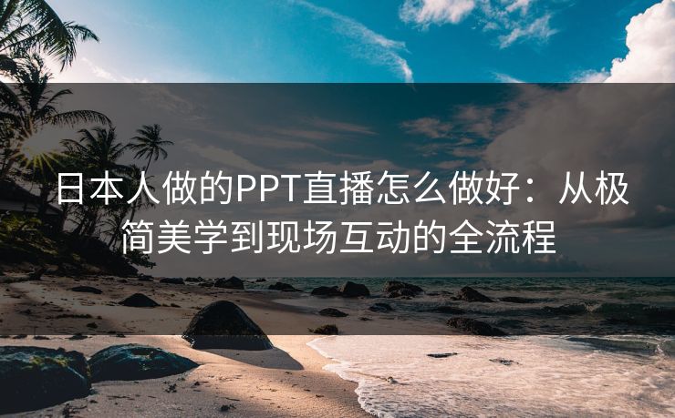日本人做的PPT直播怎么做好：从极简美学到现场互动的全流程