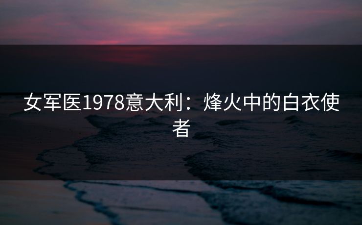 女军医1978意大利：烽火中的白衣使者