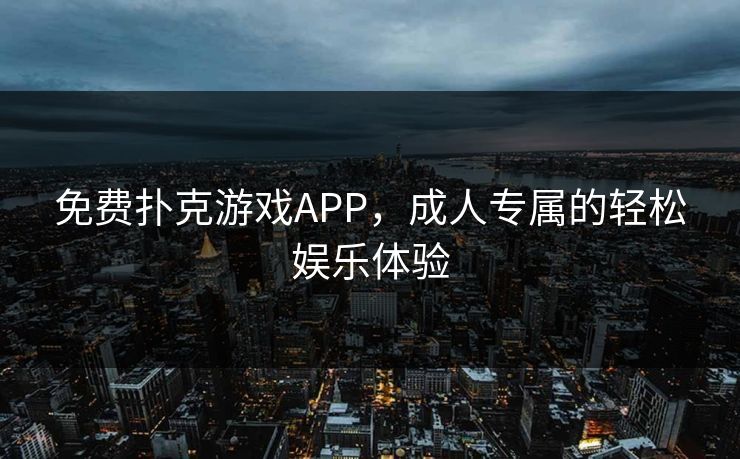 免费扑克游戏APP,成人专属的轻松娱乐体验 免费扑克游戏APP,成人专属的轻松娱乐体验
