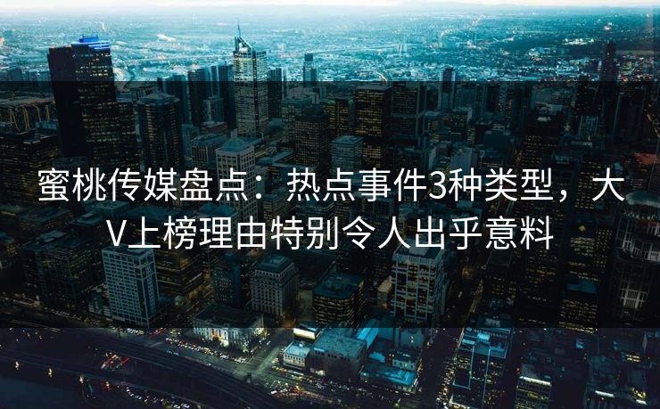 蜜桃传媒盘点:热点事件3种类型,大V上榜理由特别令人出乎意料 蜜桃传媒盘点:热点事件3种类型,大V上榜理由特别令人出乎意料