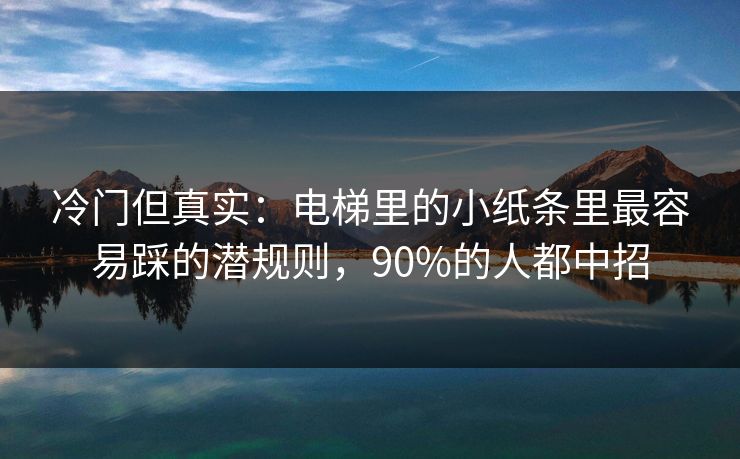 冷门但真实：电梯里的小纸条里最容易踩的潜规则，90%的人都中招