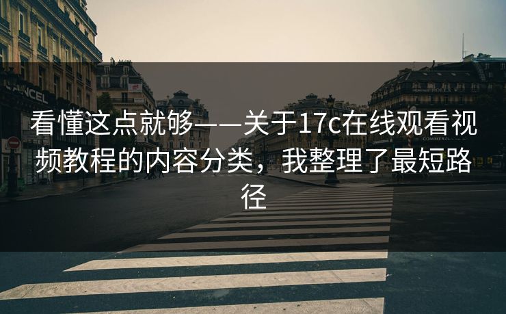 看懂这点就够——关于17c在线观看视频教程的内容分类,我整理了最短路径 看懂这点就够——关于17c在线观看视频教程的内容分类,我整理了最短路径