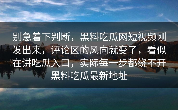 别急着下判断,黑料吃瓜网短视频刚发出来,评论区的风向就变了,看似在讲吃瓜入口,实际每一步都绕不开黑料吃瓜最新地址 别急着下判断,黑料吃瓜网短视频刚发出来,评论区的风向就变了,看似在讲吃瓜入口,实际每一步都绕不开黑料吃瓜最新地址